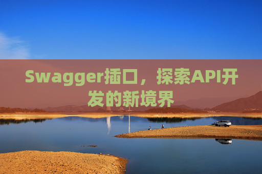 Swagger插口,探索API开发的新境界 Swagger插口,探索API开发的新境界