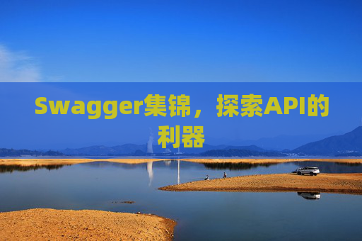 Swagger集锦,探索API的利器
